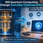💻 Whether Quantum Computing Will Change Everyday Cybersecurity